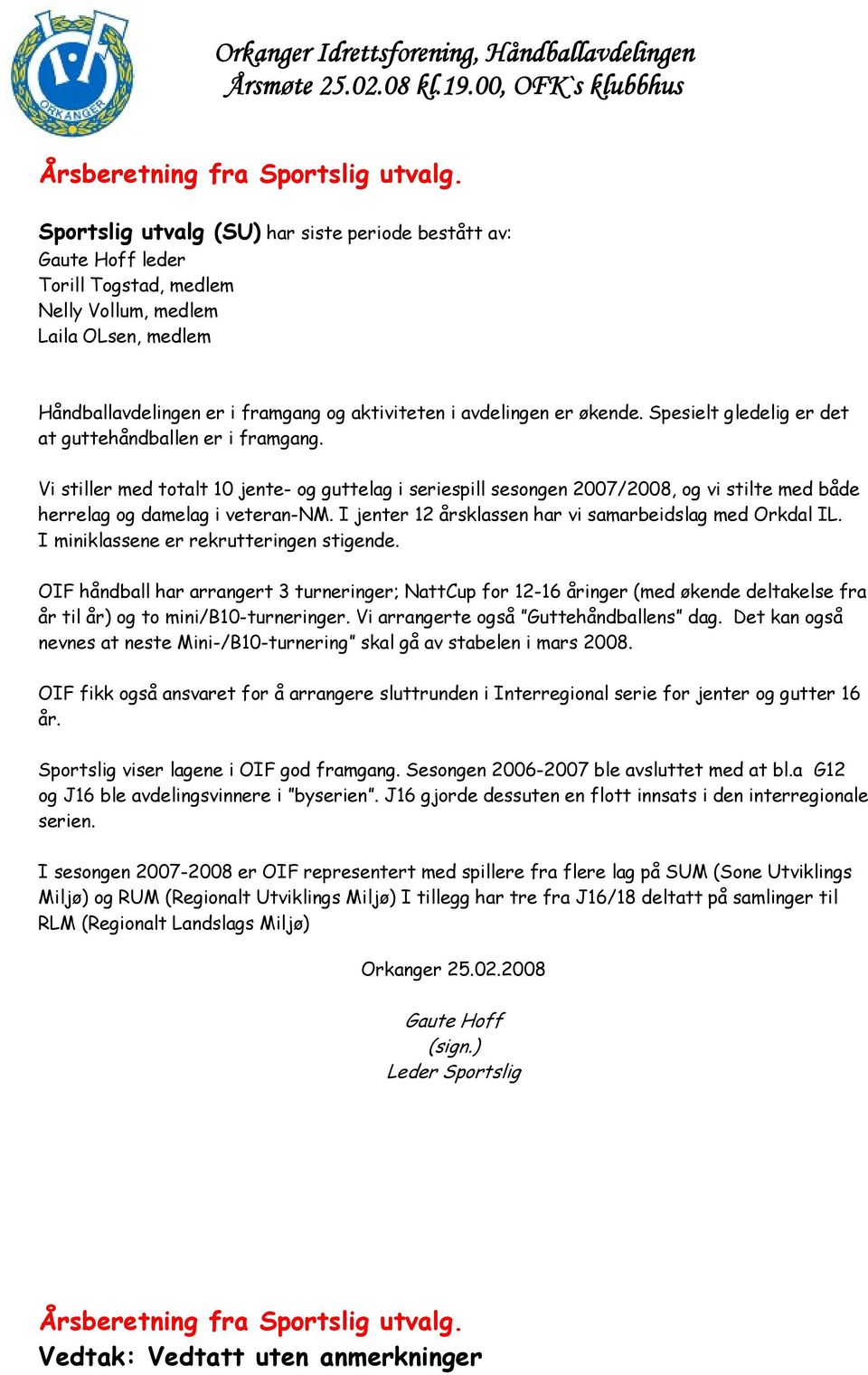 økende. Spesielt gledelig er det at guttehåndballen er i framgang. Vi stiller med totalt 10 jente- og guttelag i seriespill sesongen 2007/2008, og vi stilte med både herrelag og damelag i veteran-nm.