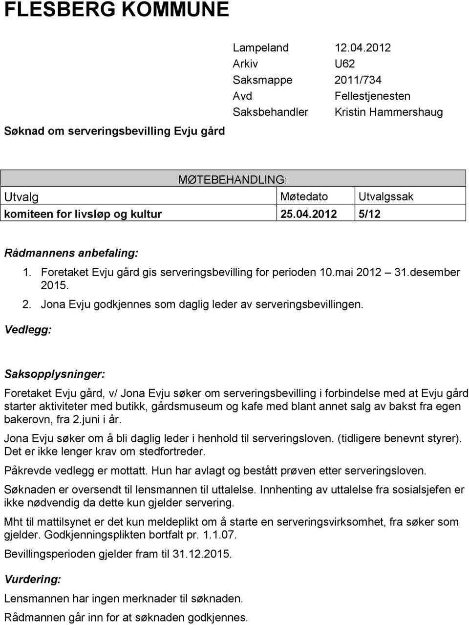 2012 5/12 Rådmannens anbefaling: 1. Foretaket Evju gård gis serveringsbevilling for perioden 10.mai 2012 31.desember 2015. 2. Jona Evju godkjennes som daglig leder av serveringsbevillingen.