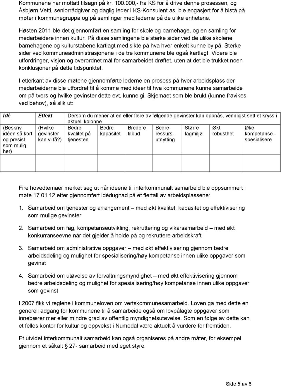 ulike enhetene. Høsten 2011 ble det gjennomført en samling for skole og barnehage, og en samling for medarbeidere innen kultur.