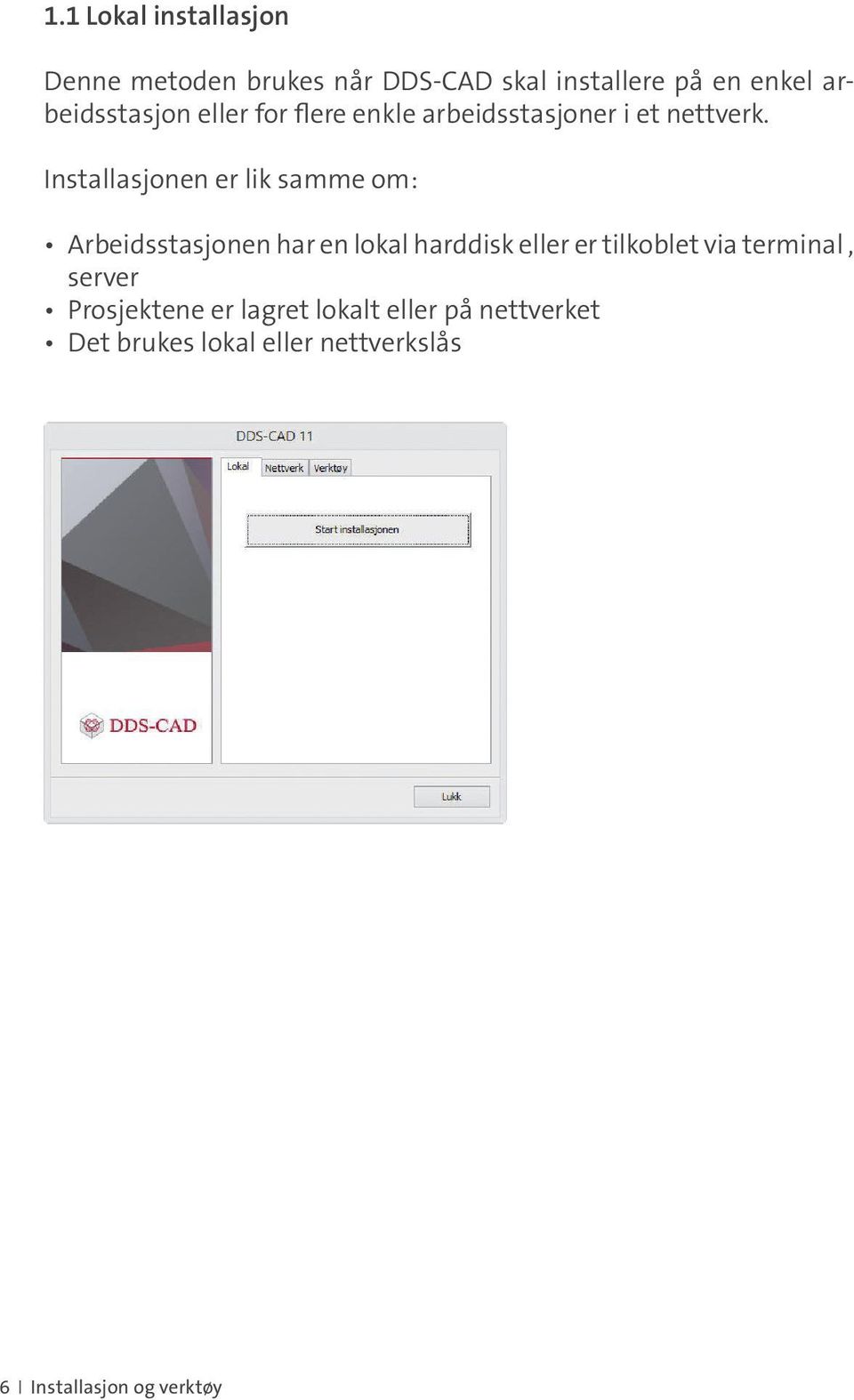 Installasjonen er lik samme om: Arbeidsstasjonen har en lokal harddisk eller er tilkoblet via