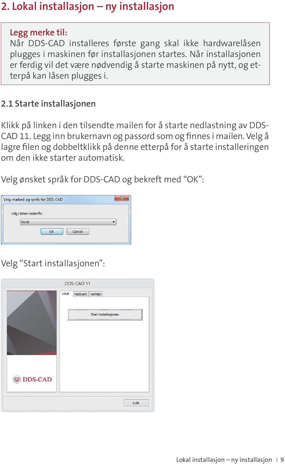 1 Starte installasjonen Klikk på linken i den tilsendte mailen for å starte nedlastning av DDS- CAD 11. Legg inn brukernavn og passord som og finnes i mailen.