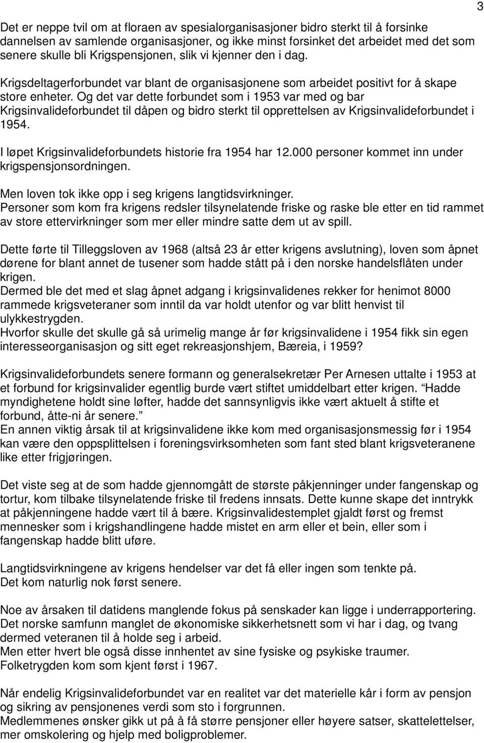 Og det var dette forbundet som i 1953 var med og bar Krigsinvalideforbundet til dåpen og bidro sterkt til opprettelsen av Krigsinvalideforbundet i 1954.