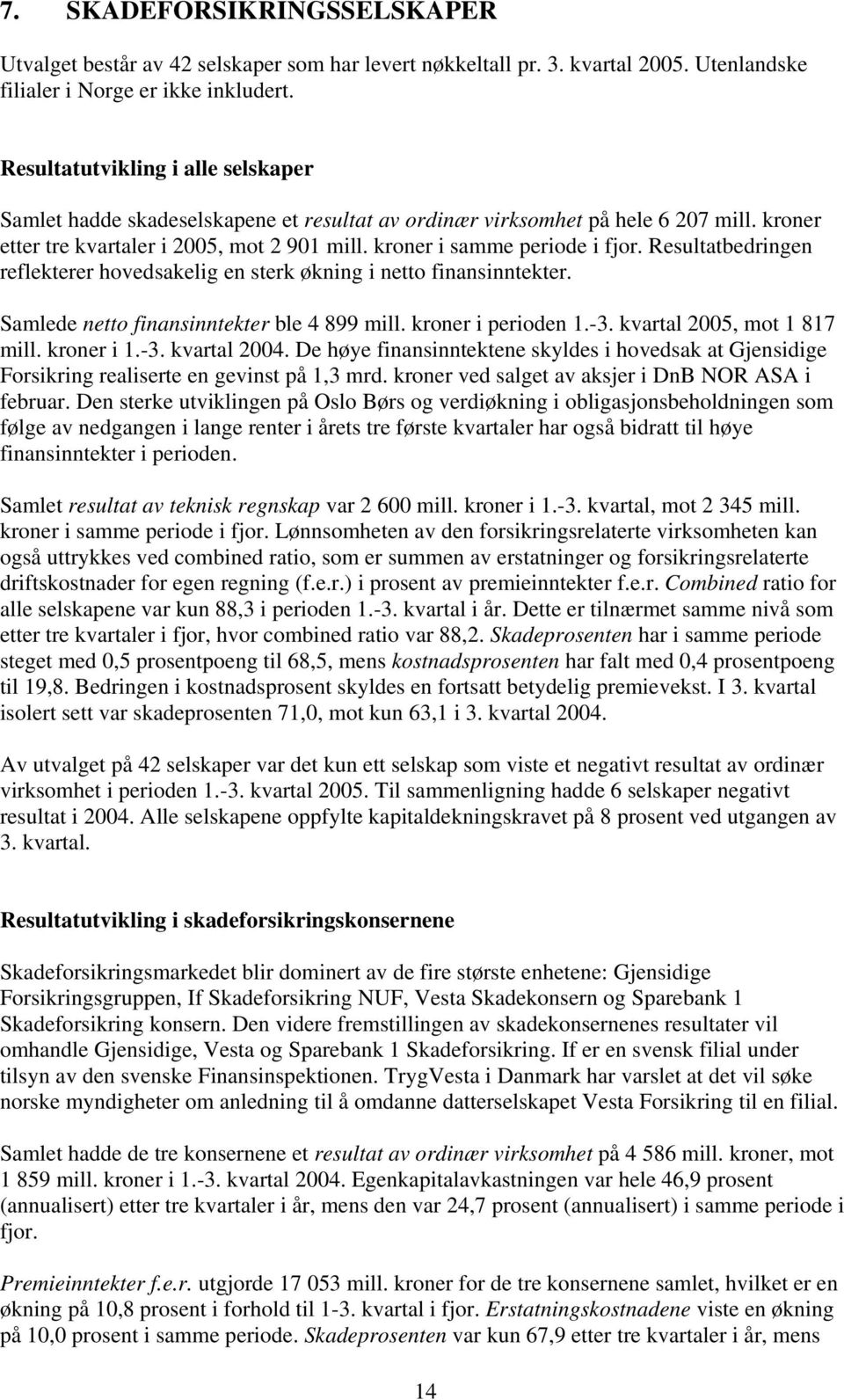 Resultatbedringen reflekterer hovedsakelig en sterk økning i netto finansinntekter. Samlede netto finansinntekter ble 4 899 mill. kroner i perioden 1.-3. kvartal 2005, mot 1 817 mill. kroner i 1.-3. kvartal 2004.