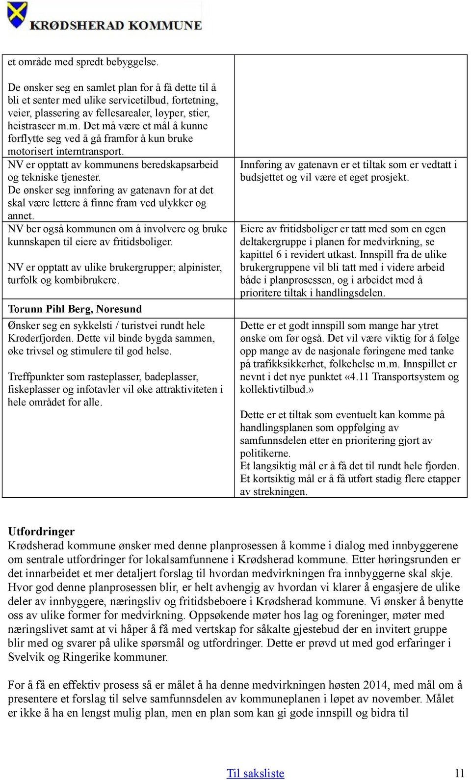 De ønsker seg innføring av gatenavn for at det skal være lettere å finne fram ved ulykker og annet. NV ber også kommunen om å involvere og bruke kunnskapen til eiere av fritidsboliger.