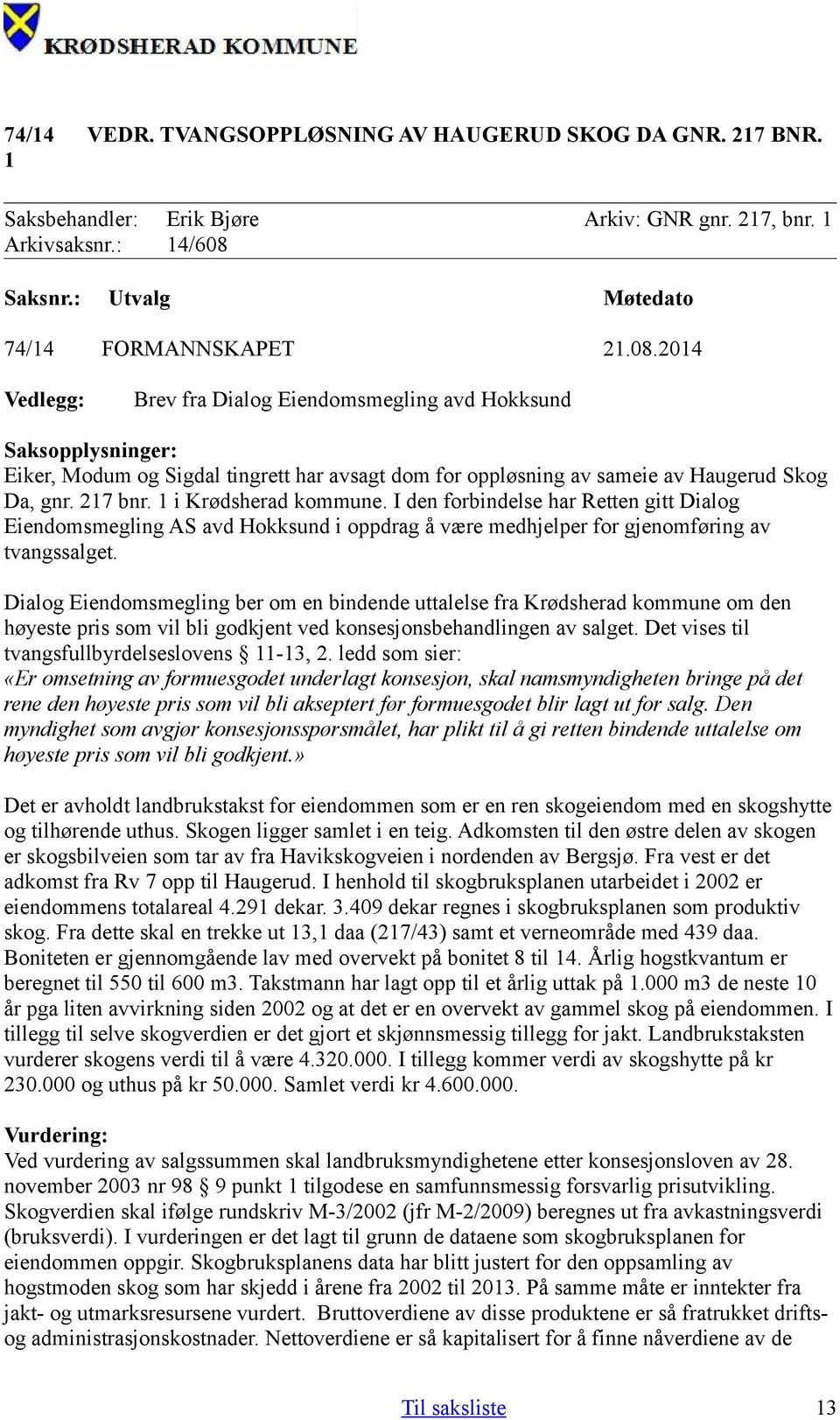 2014 Vedlegg: Brev fra Dialog Eiendomsmegling avd Hokksund Saksopplysninger: Eiker, Modum og Sigdal tingrett har avsagt dom for oppløsning av sameie av Haugerud Skog Da, gnr. 217 bnr.