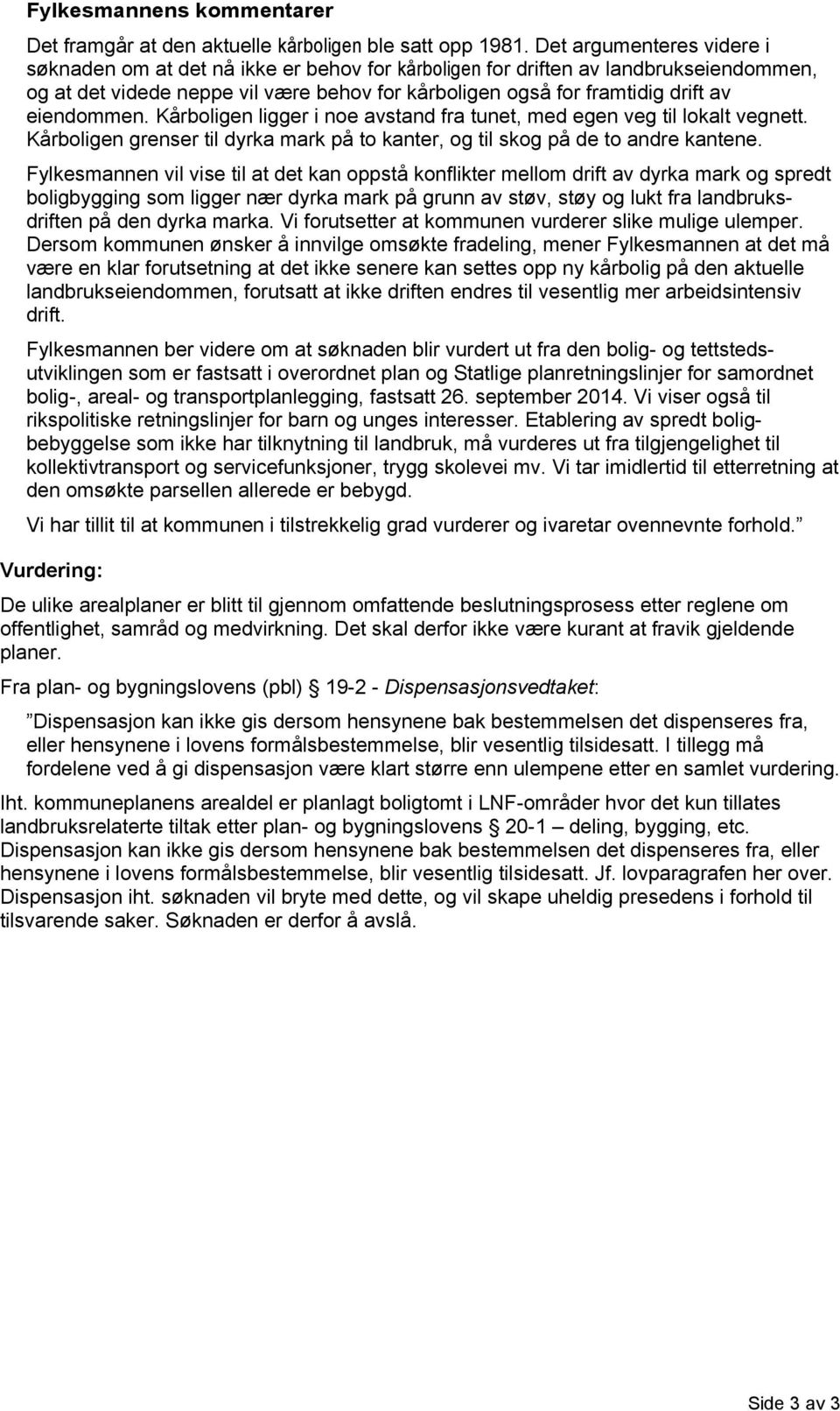 eiendommen. Kårboligen ligger i noe avstand fra tunet, med egen veg til lokalt vegnett. Kårboligen grenser til dyrka mark på to kanter, og til skog på de to andre kantene.