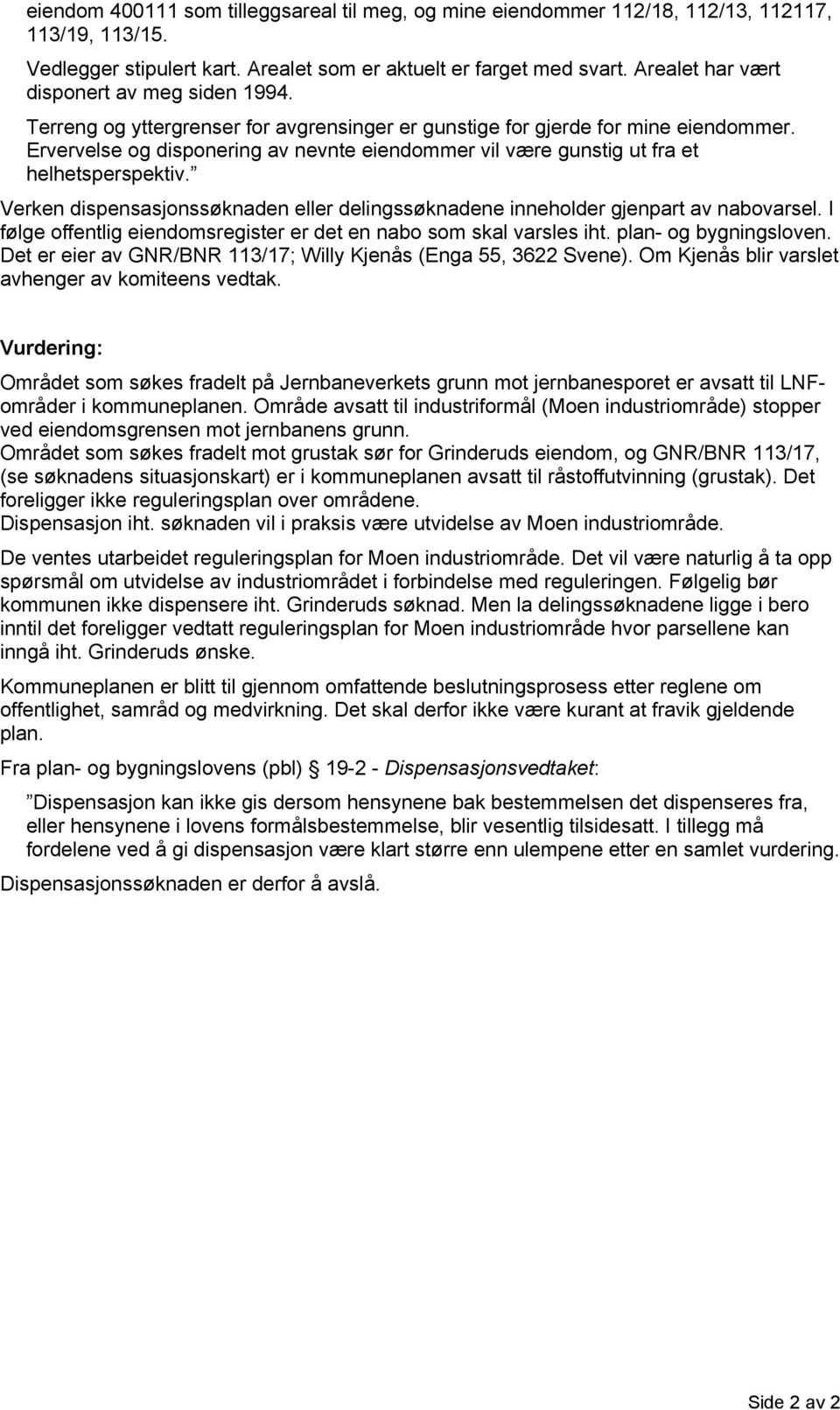 Ervervelse og disponering av nevnte eiendommer vil være gunstig ut fra et helhetsperspektiv. Verken dispensasjonssøknaden eller delingssøknadene inneholder gjenpart av nabovarsel.