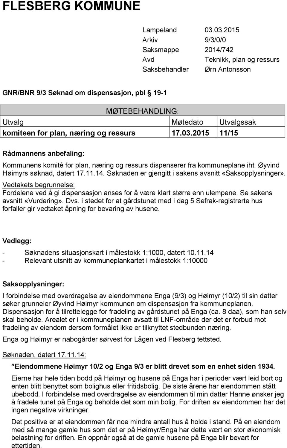 plan, næring og ressurs 17.03.2015 11/15 Rådmannens anbefaling: Kommunens komité for plan, næring og ressurs dispenserer fra kommuneplane iht. Øyvind Høimyrs søknad, datert 17.11.14.