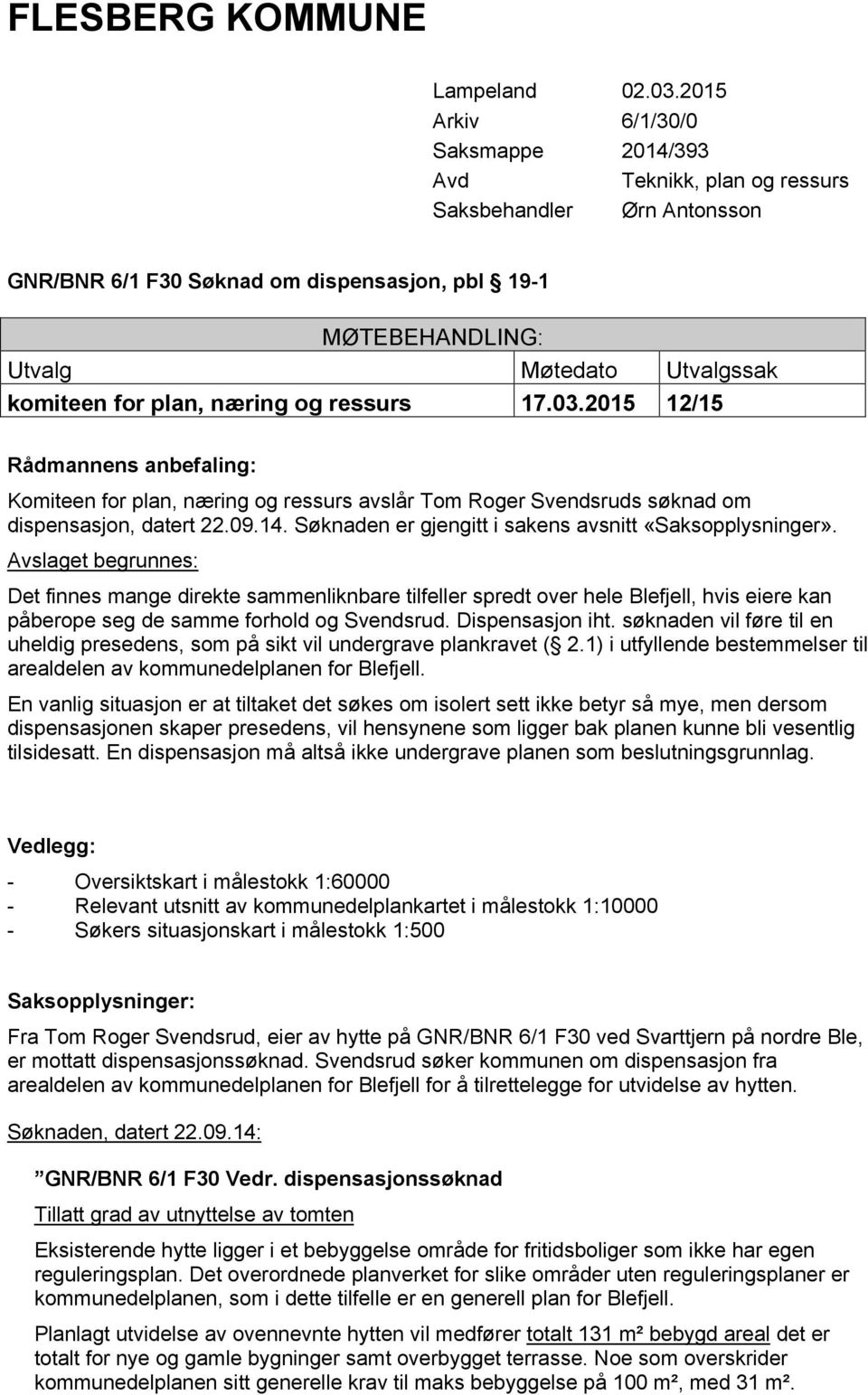 for plan, næring og ressurs 17.03.2015 12/15 Rådmannens anbefaling: Komiteen for plan, næring og ressurs avslår Tom Roger Svendsruds søknad om dispensasjon, datert 22.09.14.