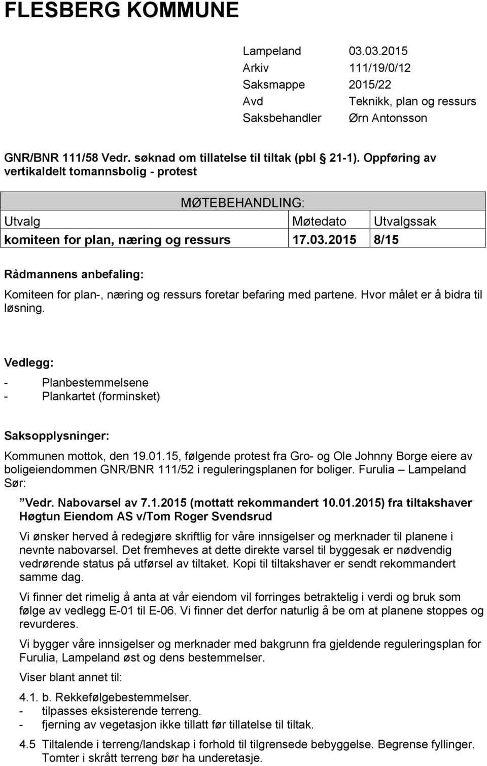 2015 8/15 Rådmannens anbefaling: Komiteen for plan-, næring og ressurs foretar befaring med partene. Hvor målet er å bidra til løsning.