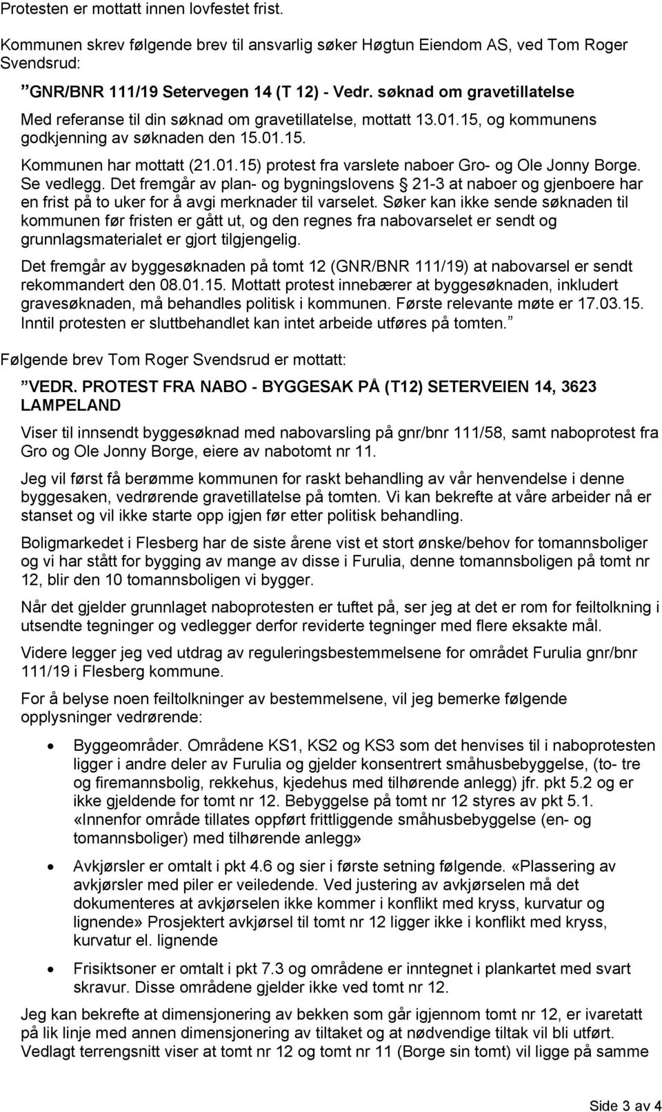 Se vedlegg. Det fremgår av plan- og bygningslovens 21-3 at naboer og gjenboere har en frist på to uker for å avgi merknader til varselet.