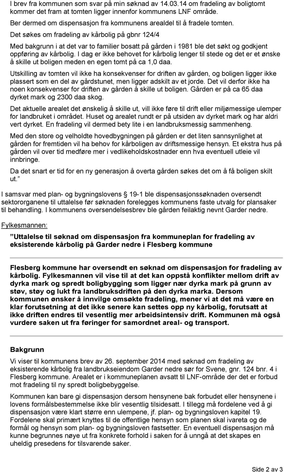 Det søkes om fradeling av kårbolig på gbnr 124/4 Med bakgrunn i at det var to familier bosatt på gården i 1981 ble det søkt og godkjent oppføring av kårbolig.