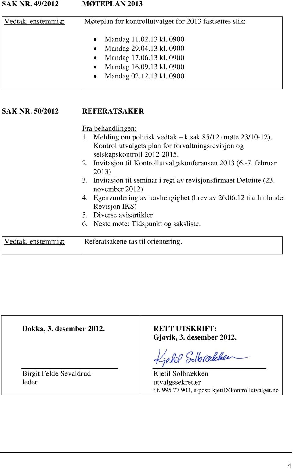 -7. februar 2013) 3. Invitasjon til seminar i regi av revisjonsfirmaet Deloitte (23. november 2012) 4. Egenvurdering av uavhengighet (brev av 26.06.12 fra Innlandet Revisjon IKS) 5.