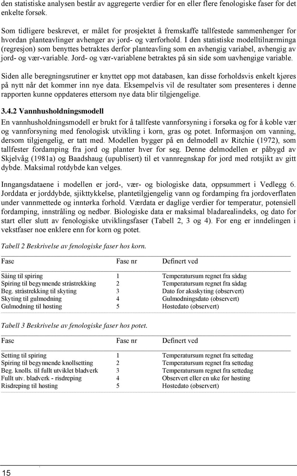 I den statistiske modelltilnærminga (regresjon) som benyttes betraktes derfor planteavling som en avhengig variabel, avhengig av jord- og vær-variable.