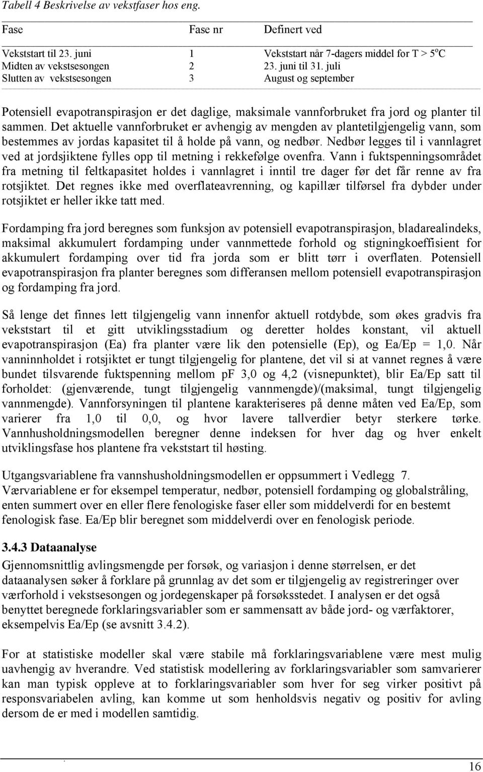 Det aktuelle vannforbruket er avhengig av mengden av plantetilgjengelig vann, som bestemmes av jordas kapasitet til å holde på vann, og nedbør.