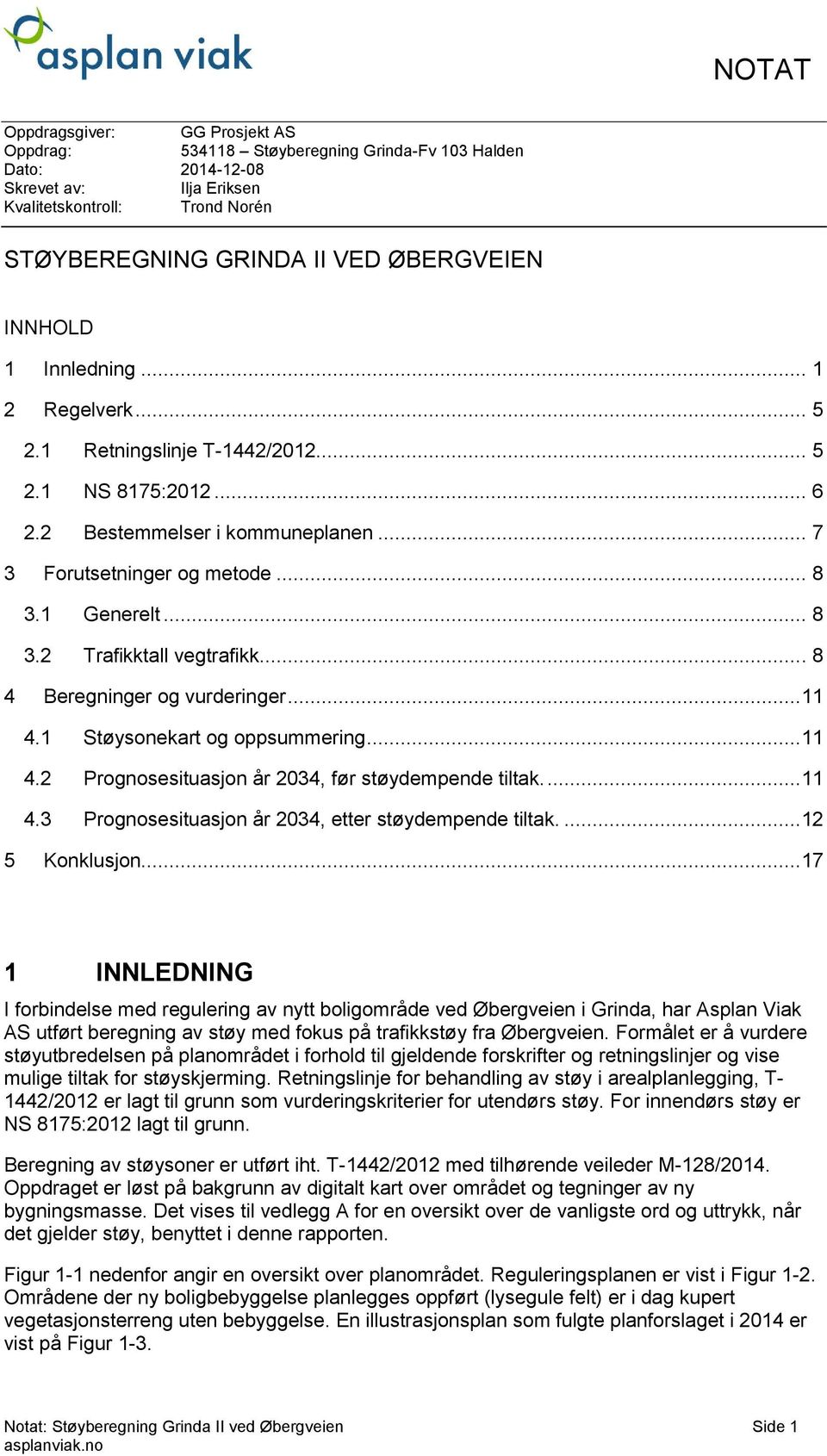 .. 8 4 Beregninger og vurderinger...11 4.1 Støysonekart og oppsummering...11 4.2 Prognosesituasjon år 2034, før støydempende tiltak....11 4.3 Prognosesituasjon år 2034, etter støydempende tiltak.