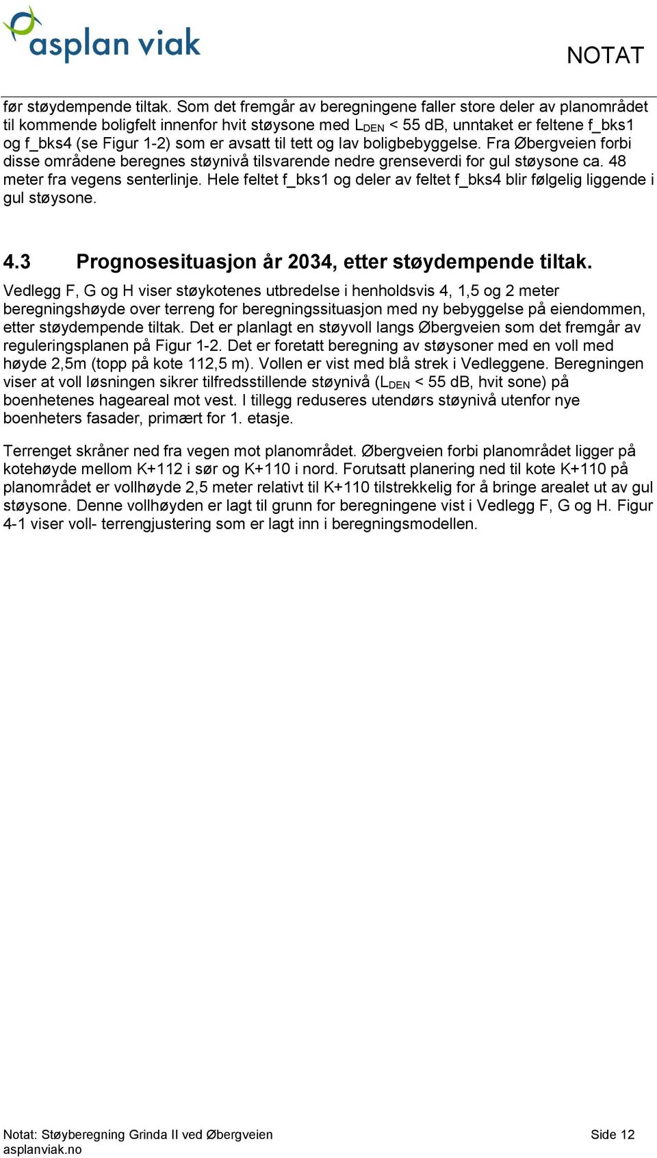 til tett og lav boligbebyggelse. Fra forbi disse områdene beregnes støynivå tilsvarende nedre grenseverdi for gul støysone ca. 48 meter fra vegens senterlinje.