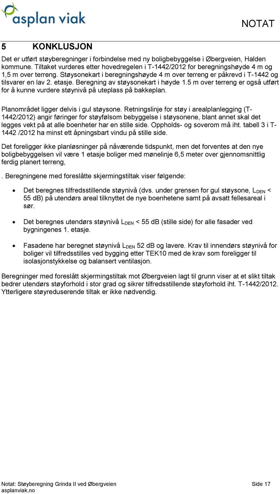 Beregning av støysonekart i høyde 1.5 m over terreng er også utført for å kunne vurdere støynivå på uteplass på bakkeplan. Planområdet ligger delvis i gul støysone.