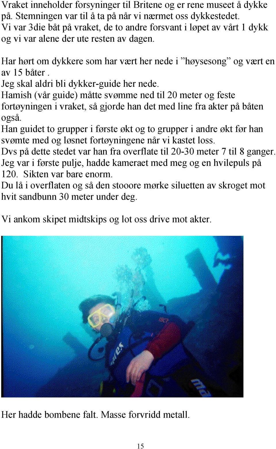 Jeg skal aldri bli dykker-guide her nede. Hamish (vår guide) måtte svømme ned til 20 meter og feste fortøyningen i vraket, så gjorde han det med line fra akter på båten også.