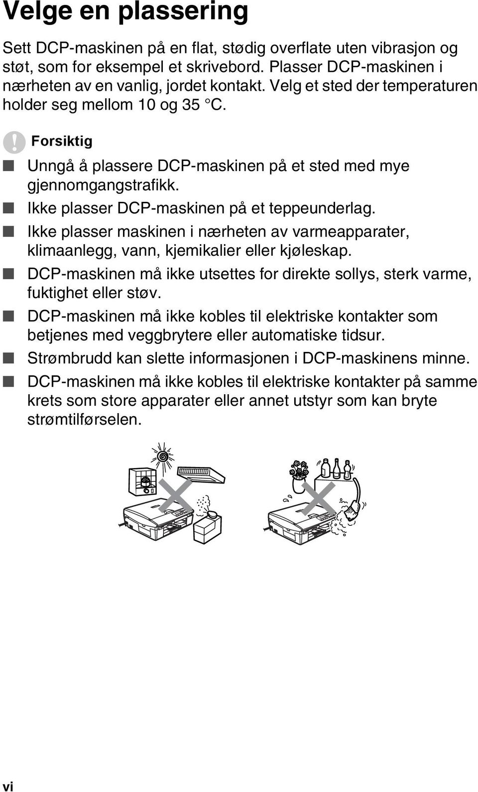 Ikke plasser maskinen i nærheten av varmeapparater, klimaanlegg, vann, kjemikalier eller kjøleskap. DCP-maskinen må ikke utsettes for direkte sollys, sterk varme, fuktighet eller støv.