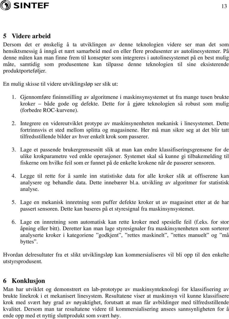 produktporteføljer. En mulig skisse til videre utviklingsløp ser slik ut: 1. Gjennomføre fininnstilling av algoritmene i maskinsynsystemet ut fra mange tusen brukte kroker både gode og defekte.