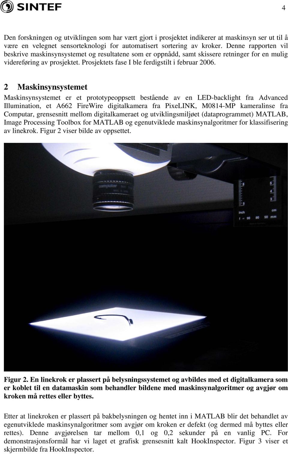 2 Maskinsynsystemet Maskinsynsystemet er et prototypeoppsett bestående av en LED-backlight fra Advanced Illumination, et A662 FireWire digitalkamera fra PixeLINK, M0814-MP kameralinse fra Computar,