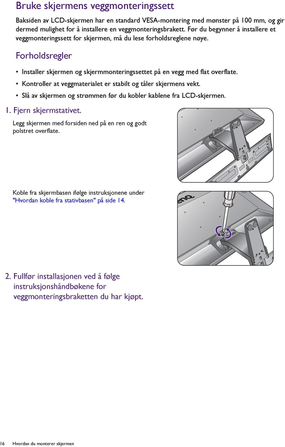 Kontroller at veggmaterialet er stabilt og tåler skjermens vekt. Slå av skjermen og strømmen før du kobler kablene fra LCD-skjermen. 1. Fjern skjermstativet.