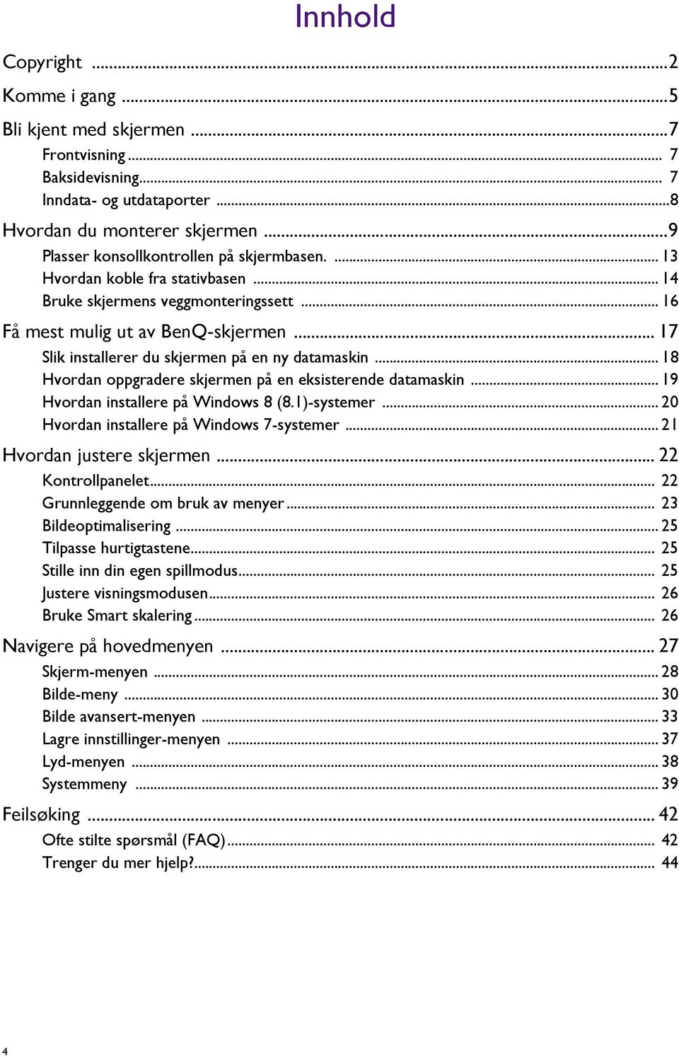 .. 17 Slik installerer du skjermen på en ny datamaskin... 18 Hvordan oppgradere skjermen på en eksisterende datamaskin... 19 Hvordan installere på Windows 8 (8.1)-systemer.