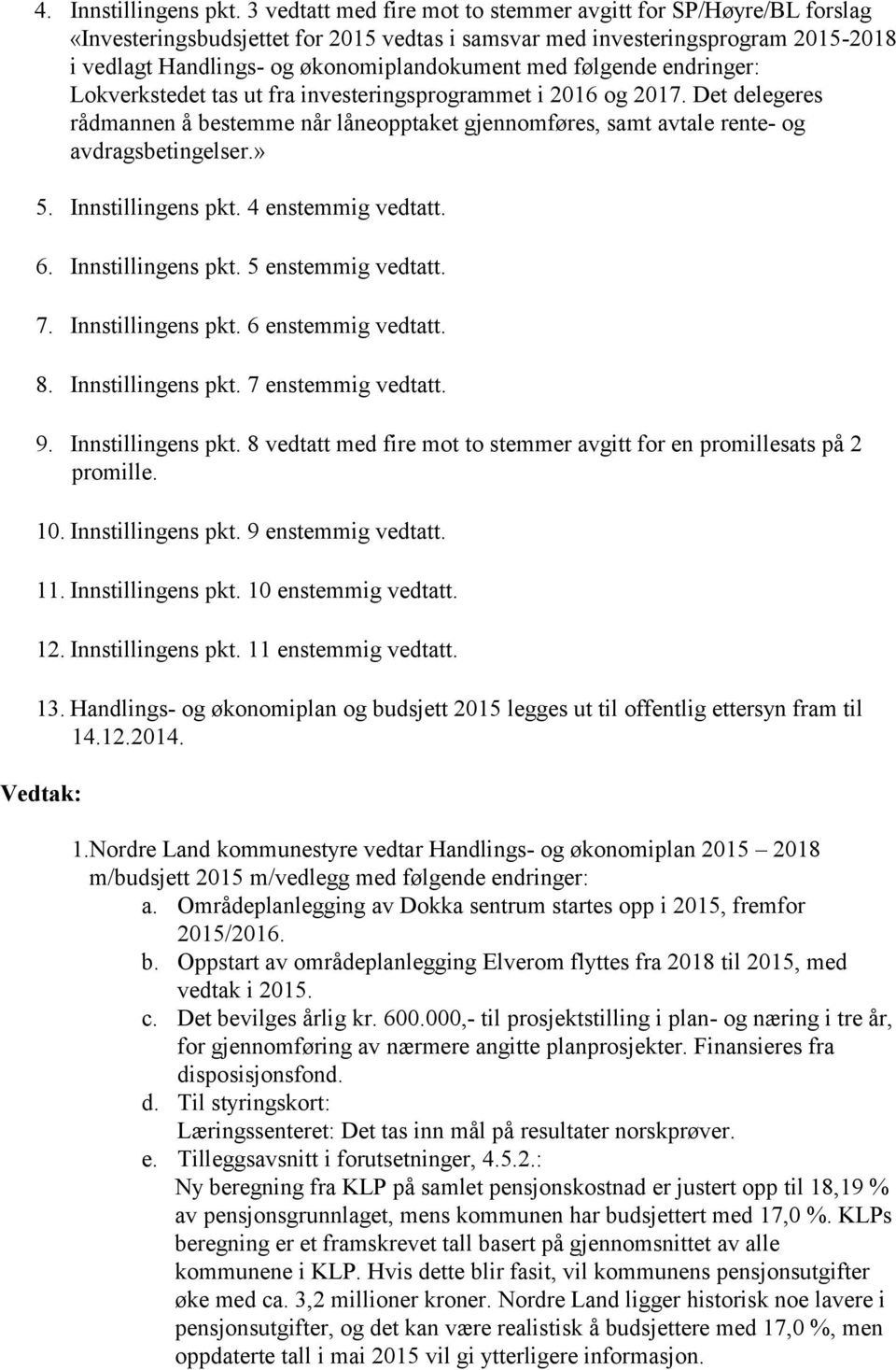 følgende endringer: Lokverkstedet tas ut fra investeringsprogrammet i 2016 og 2017. Det delegeres rådmannen å bestemme når låneopptaket gjennomføres, samt avtale rente- og avdragsbetingelser.» 5.