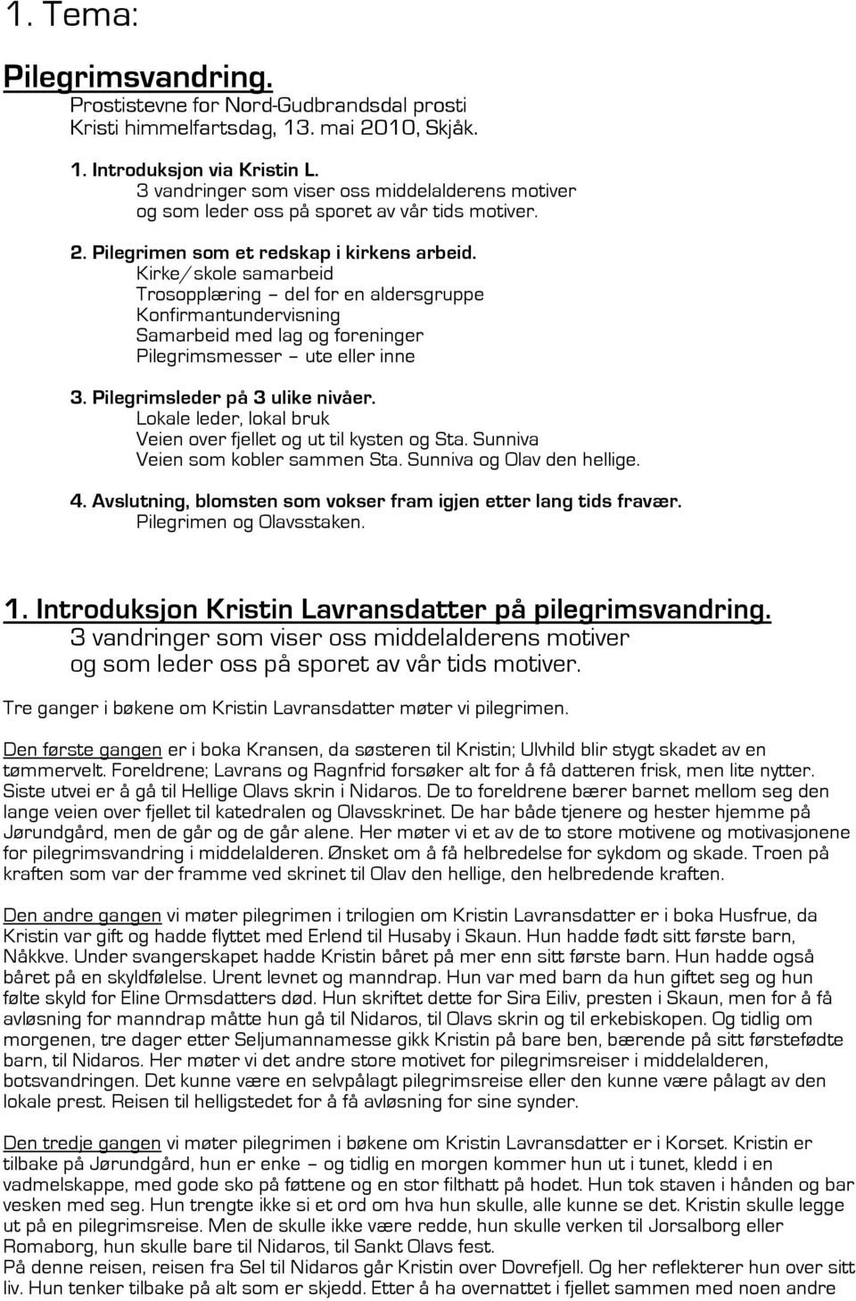 Tre ganger i bøkene om Kristin Lavransdatter møter vi pilegrimen. Den første gangen er i boka Kransen, da søsteren til Kristin; Ulvhild blir stygt skadet av en tømmervelt.