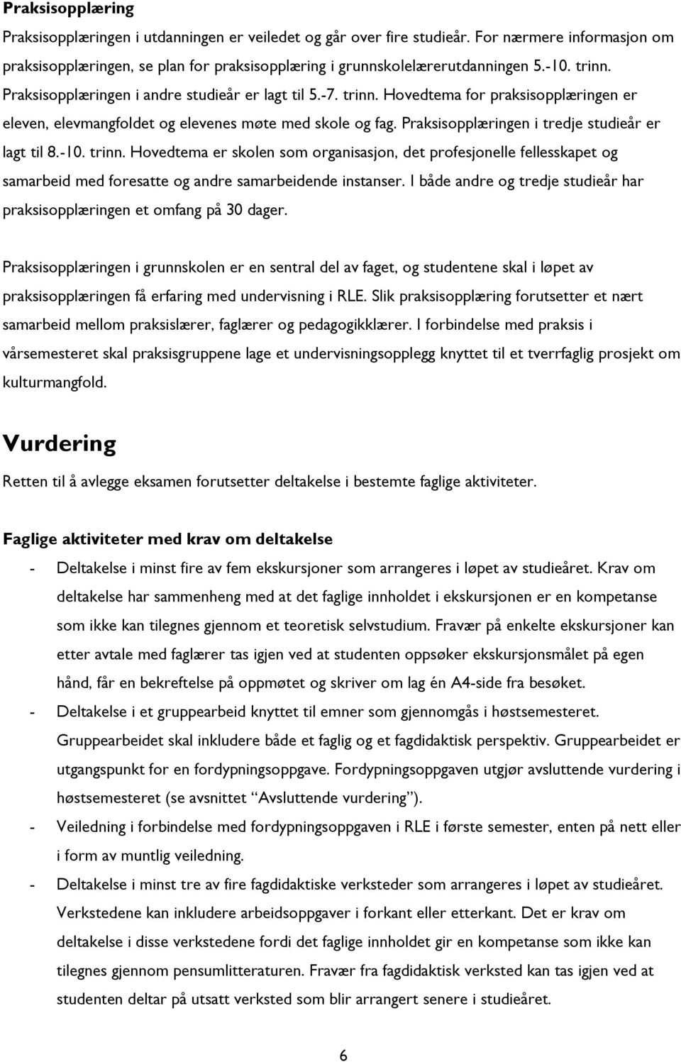 Praksisopplæringen i tredje studieår er lagt til 8.-10. trinn. Hovedtema er skolen som organisasjon, det profesjonelle fellesskapet og samarbeid med foresatte og andre samarbeidende instanser.