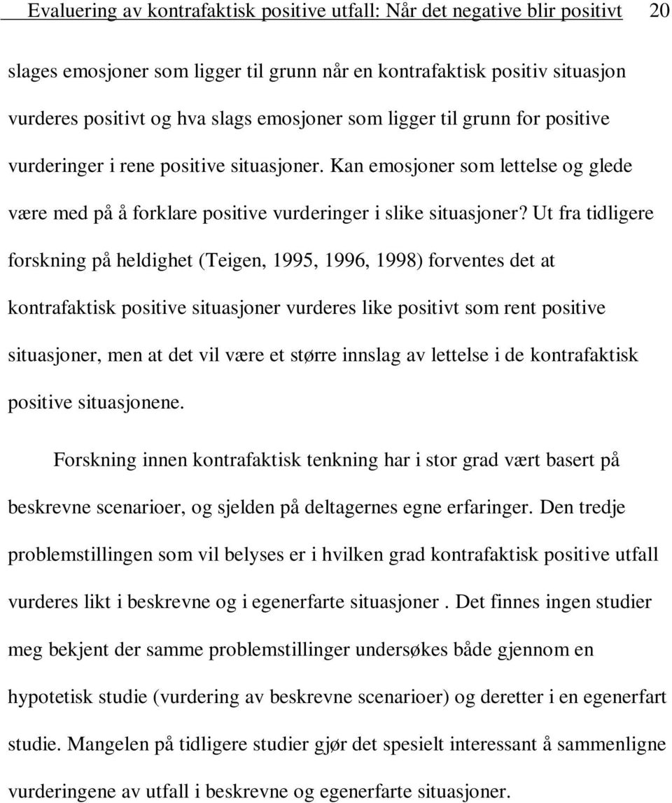 Ut fra tidligere forskning på heldighet (Teigen, 1995, 1996, 1998) forventes det at kontrafaktisk positive situasjoner vurderes like positivt som rent positive situasjoner, men at det vil være et