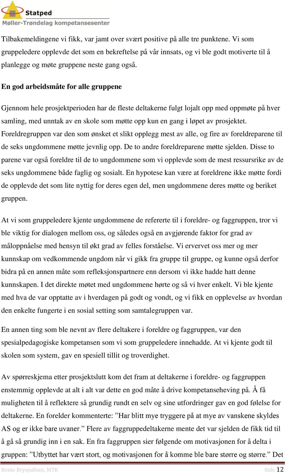 En god arbeidsmåte for alle gruppene Gjennom hele prosjektperioden har de fleste deltakerne fulgt lojalt opp med oppmøte på hver samling, med unntak av en skole som møtte opp kun en gang i løpet av