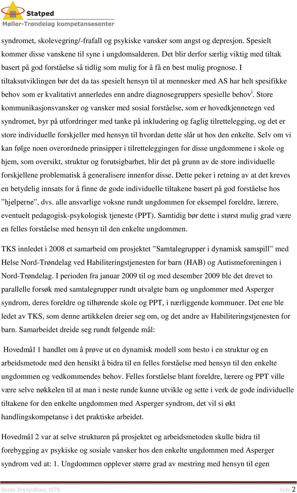 I tiltaksutviklingen bør det da tas spesielt hensyn til at mennesker med AS har helt spesifikke behov som er kvalitativt annerledes enn andre diagnosegruppers spesielle behov i.