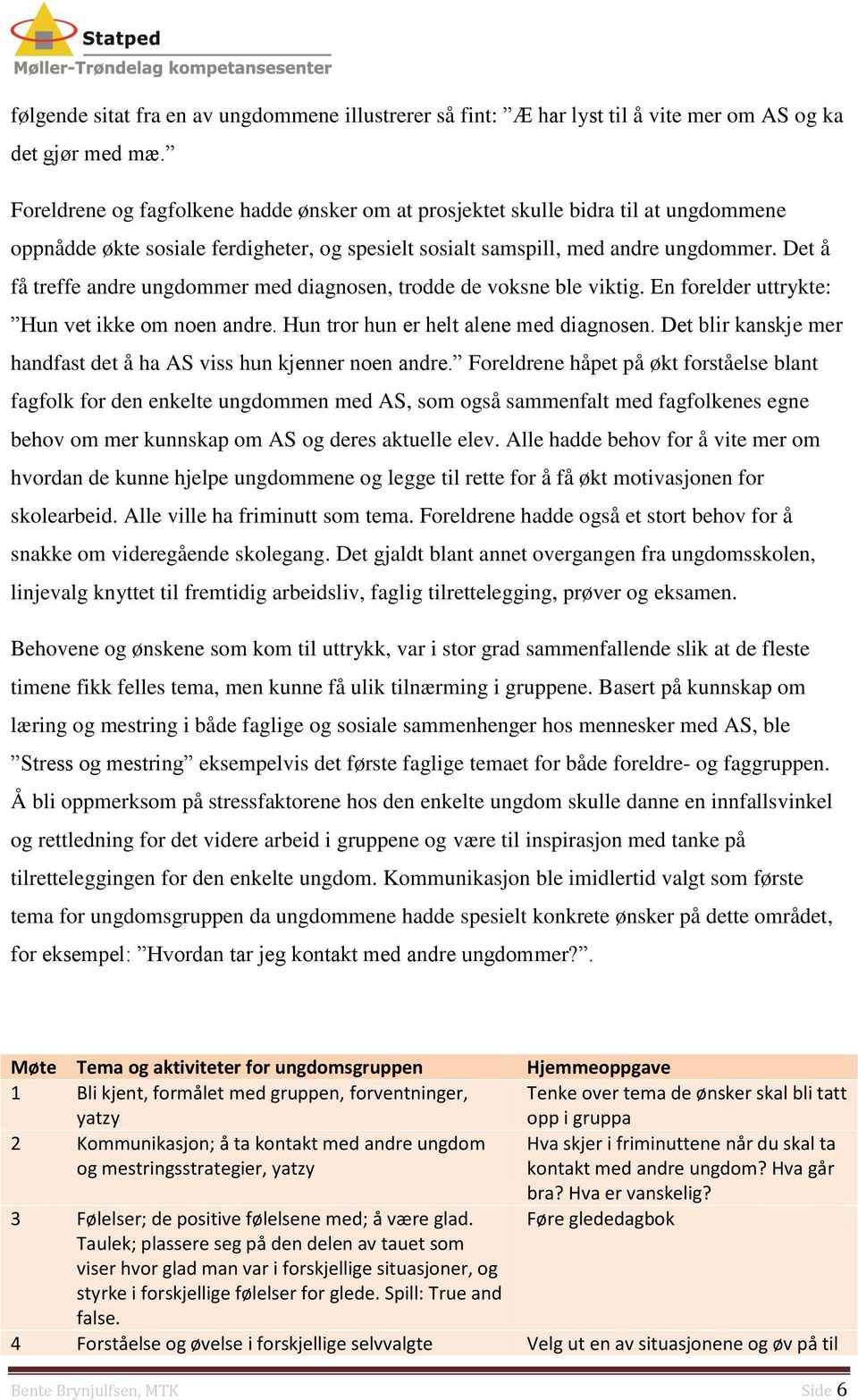 Det å få treffe andre ungdommer med diagnosen, trodde de voksne ble viktig. En forelder uttrykte: Hun vet ikke om noen andre. Hun tror hun er helt alene med diagnosen.