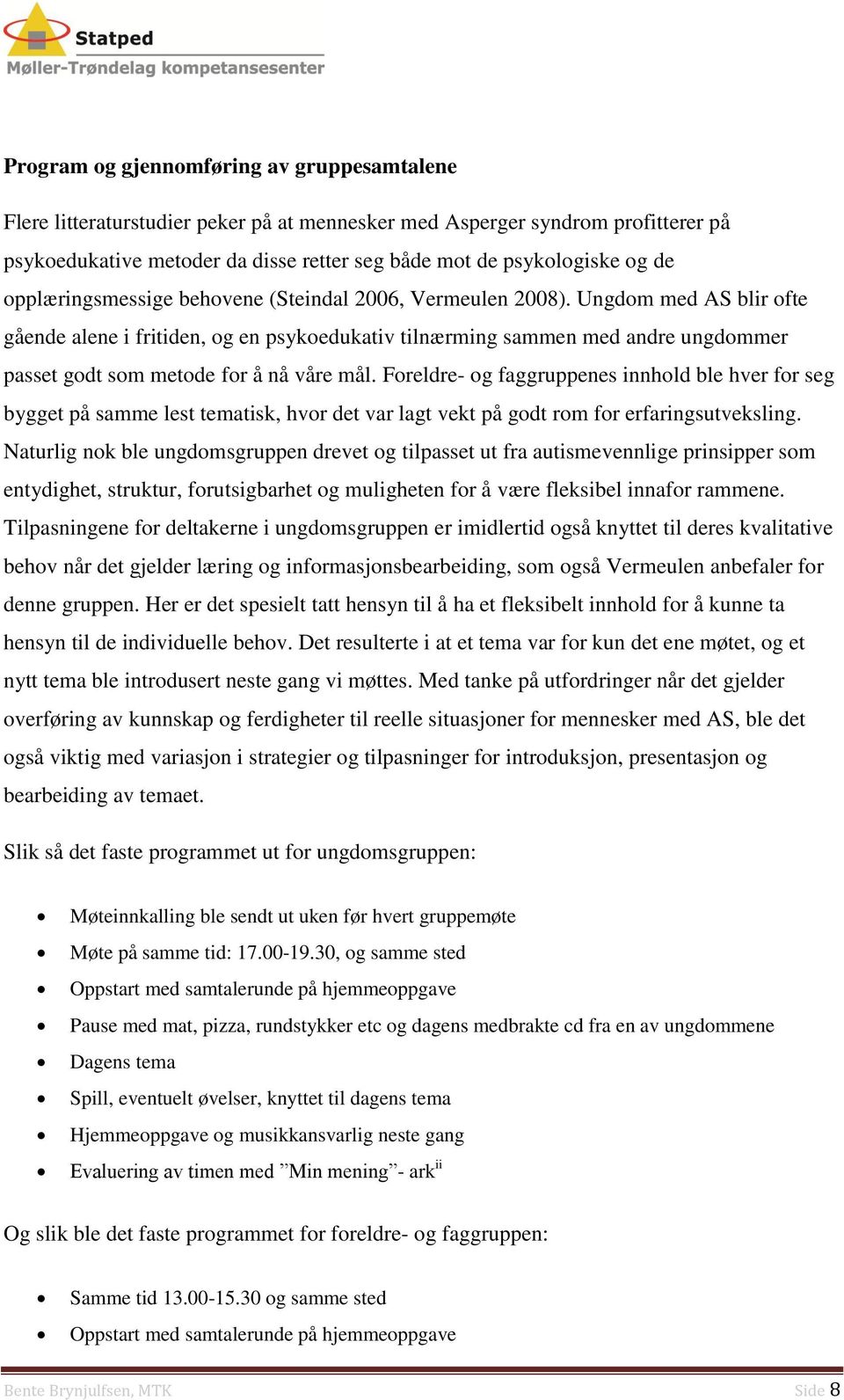 Ungdom med AS blir ofte gående alene i fritiden, og en psykoedukativ tilnærming sammen med andre ungdommer passet godt som metode for å nå våre mål.