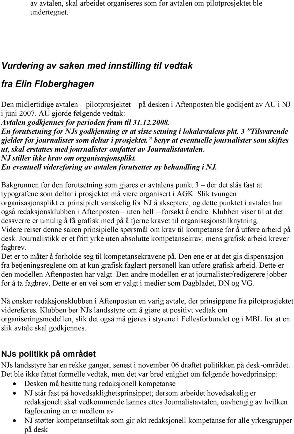 AU gjorde følgende vedtak: Avtalen godkjennes for perioden fram til 31.12.2008. En forutsetning for NJs godkjenning er at siste setning i lokalavtalens pkt.