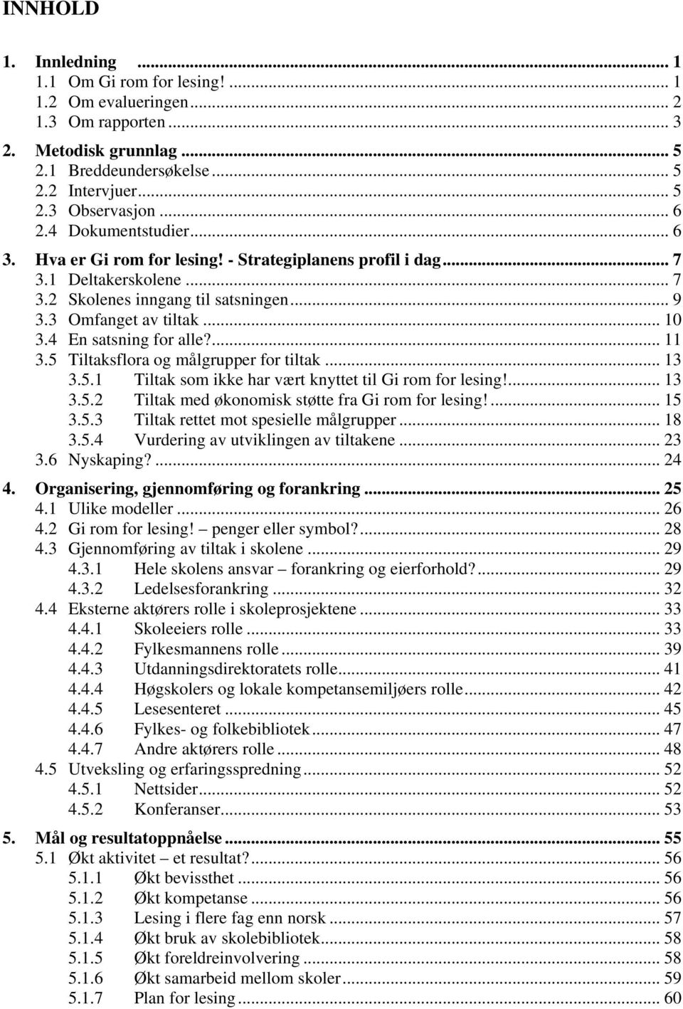 4 En satsning for alle?... 11 3.5 Tiltaksflora og målgrupper for tiltak... 13 3.5.1 Tiltak som ikke har vært knyttet til Gi rom for lesing!... 13 3.5.2 Tiltak med økonomisk støtte fra Gi rom for lesing!