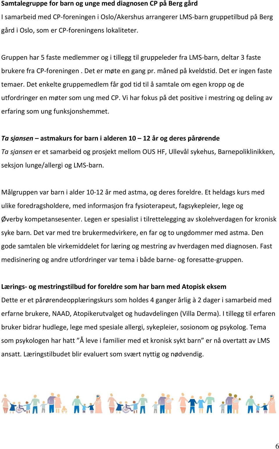 Det enkelte gruppemedlem får god tid til å samtale om egen kropp og de utfordringer en møter som ung med CP. Vi har fokus på det positive i mestring og deling av erfaring som ung funksjonshemmet.