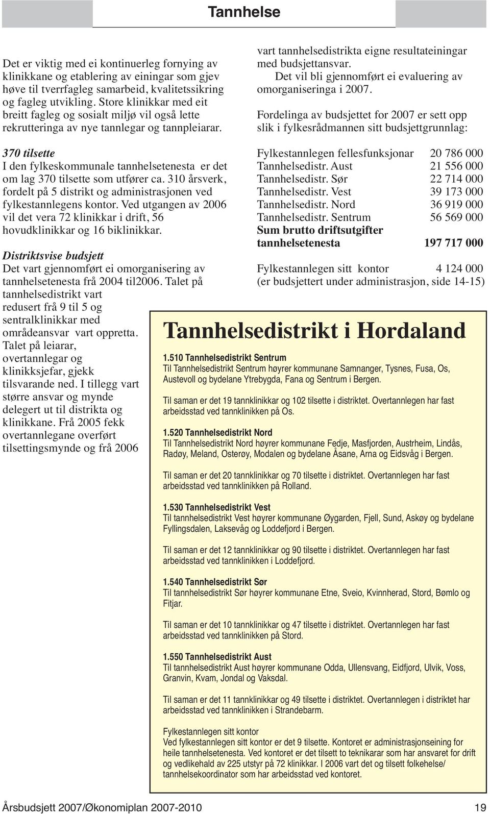 Det vil bli gjennomført ei evaluering av omorganiseringa i 2007.