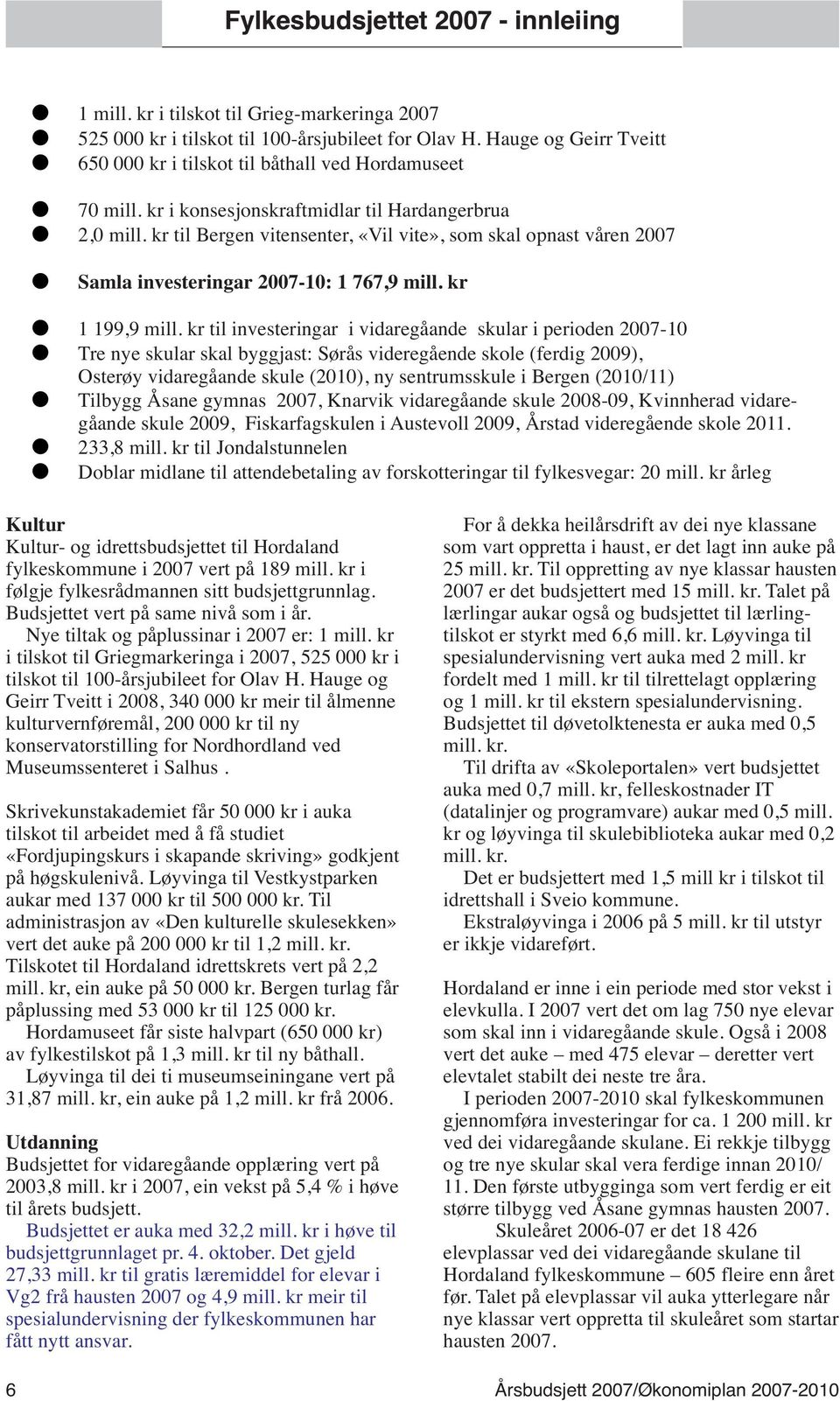 kr til Bergen vitensenter, «Vil vite», som skal opnast våren 2007 Samla investeringar 2007-10: 1 767,9 mill. kr 1 199,9 mill.