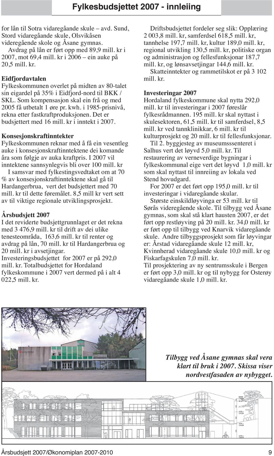 Som kompensasjon skal ein frå og med 2005 få utbetalt 1 øre pr. kwh. i 1985-prisnivå, rekna etter fastkraftproduksjonen. Det er budsjettert med 16 mill. kr i inntekt i 2007.