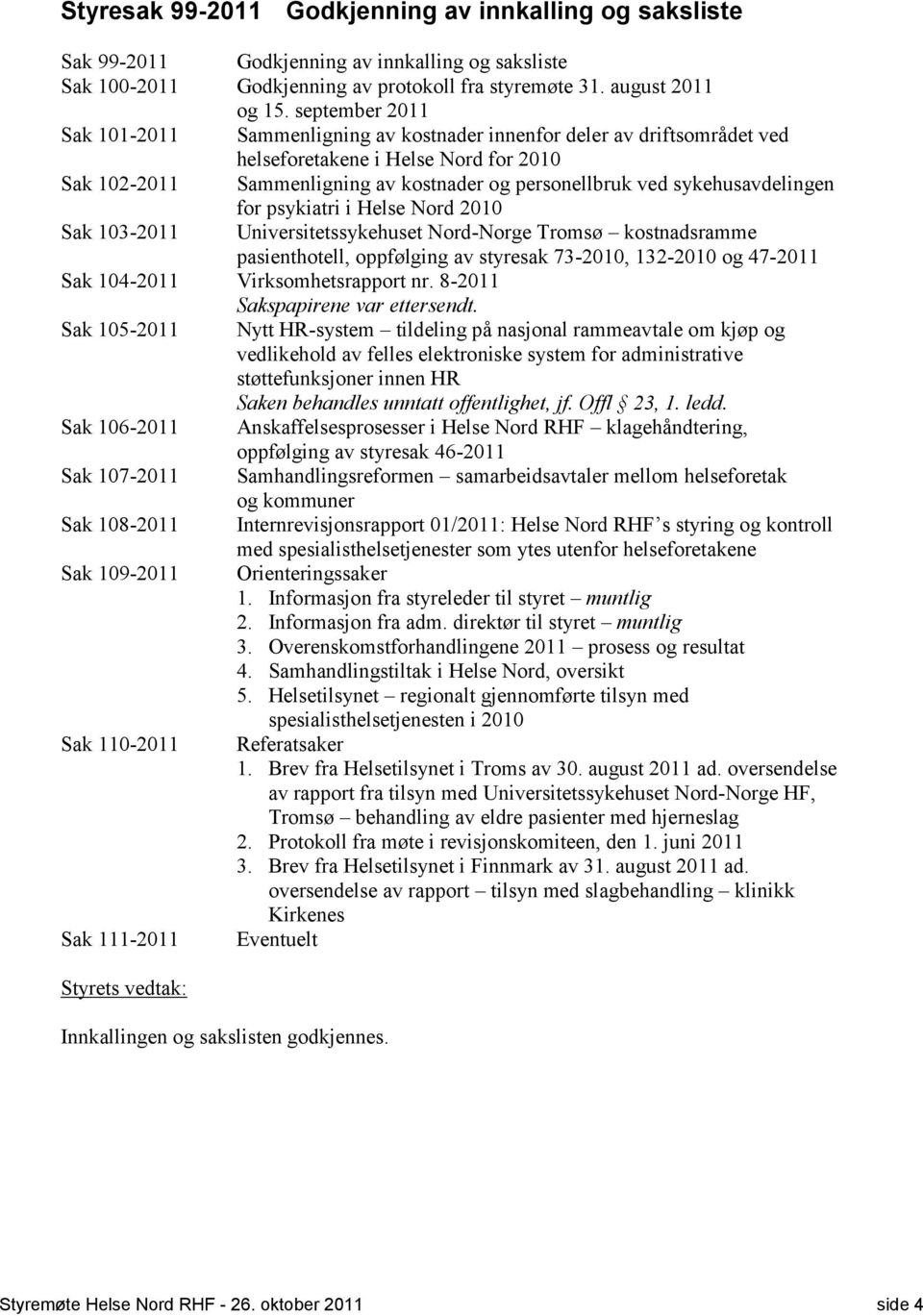 sykehusavdelingen for psykiatri i Helse Nord 2010 Sak 103-2011 Universitetssykehuset Nord-Norge Tromsø kostnadsramme pasienthotell, oppfølging av styresak 73-2010, 132-2010 og 47-2011 Sak 104-2011