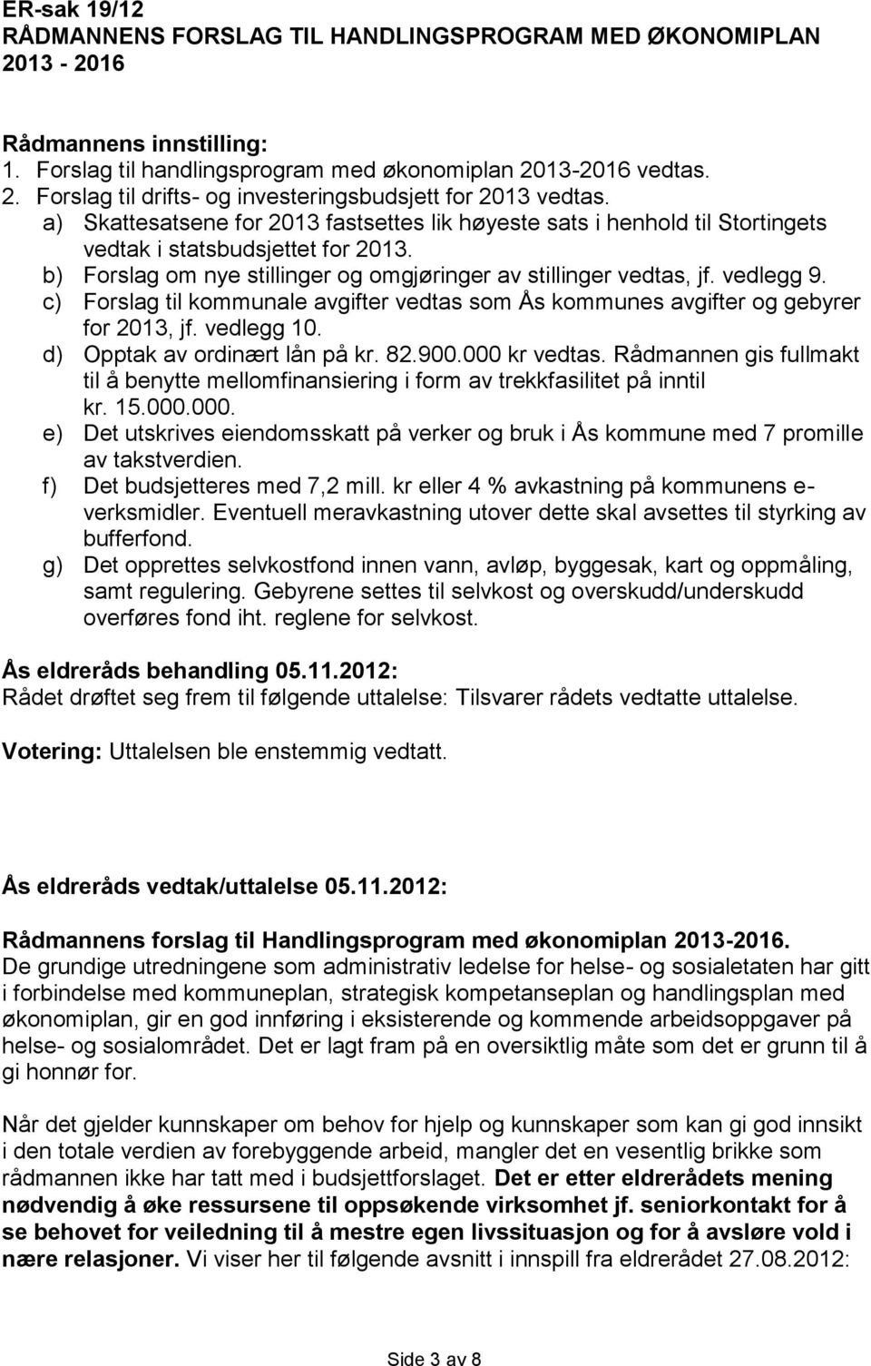 c) Forslag til kommunale avgifter vedtas som Ås kommunes avgifter og gebyrer for 2013, jf. vedlegg 10. d) Opptak av ordinært lån på kr. 82.900.000 kr vedtas.