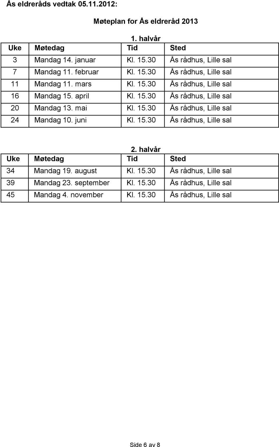 15.30 Ås rådhus, Lille sal 20 Mandag 13. mai Kl. 15.30 Ås rådhus, Lille sal 24 Mandag 10. juni Kl. 15.30 Ås rådhus, Lille sal 2. halvår Uke Møtedag Tid Sted 34 Mandag 19.