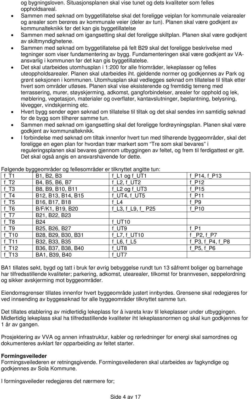 Planen skal være godkjent av kommunalteknikk før det kan gis byggetillatelse Sammen med søknad om igangsetting skal det foreligge skiltplan. Planen skal være godkjent av skiltmyndighetene.