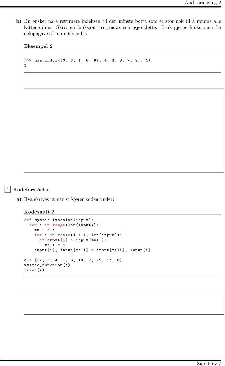Eksempel 2 >>> min_index ([3, 6, 1, 5, 99, 4, 2, 3, 7, 9], 4) 5 4 Kodeforståelse a) Hva skrives ut når vi kjører koden under?