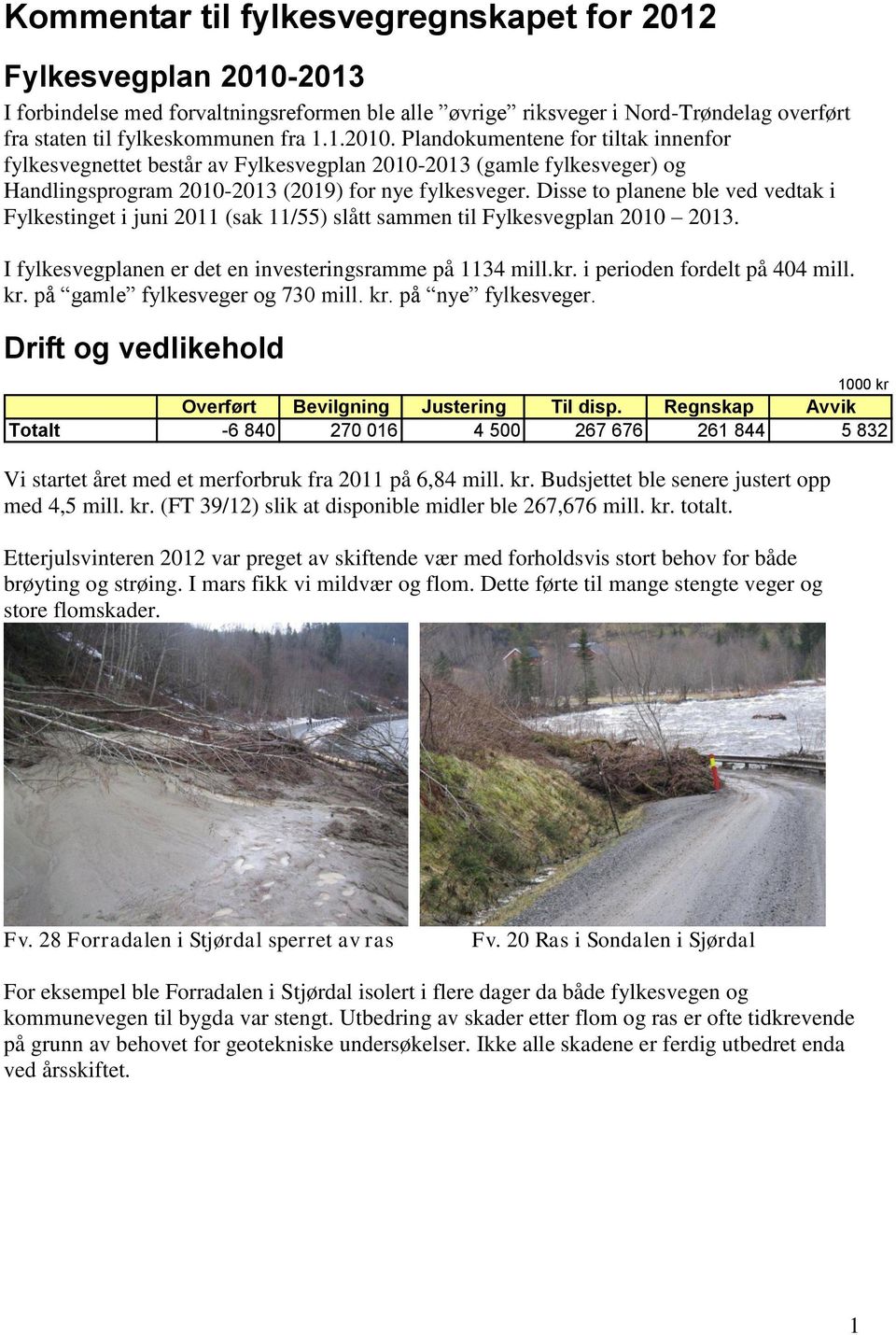 Plandokumentene for tiltak innenfor fylkesvegnettet består av Fylkesvegplan 2010-2013 (gamle fylkesveger) og Handlingsprogram 2010-2013 (2019) for nye fylkesveger.