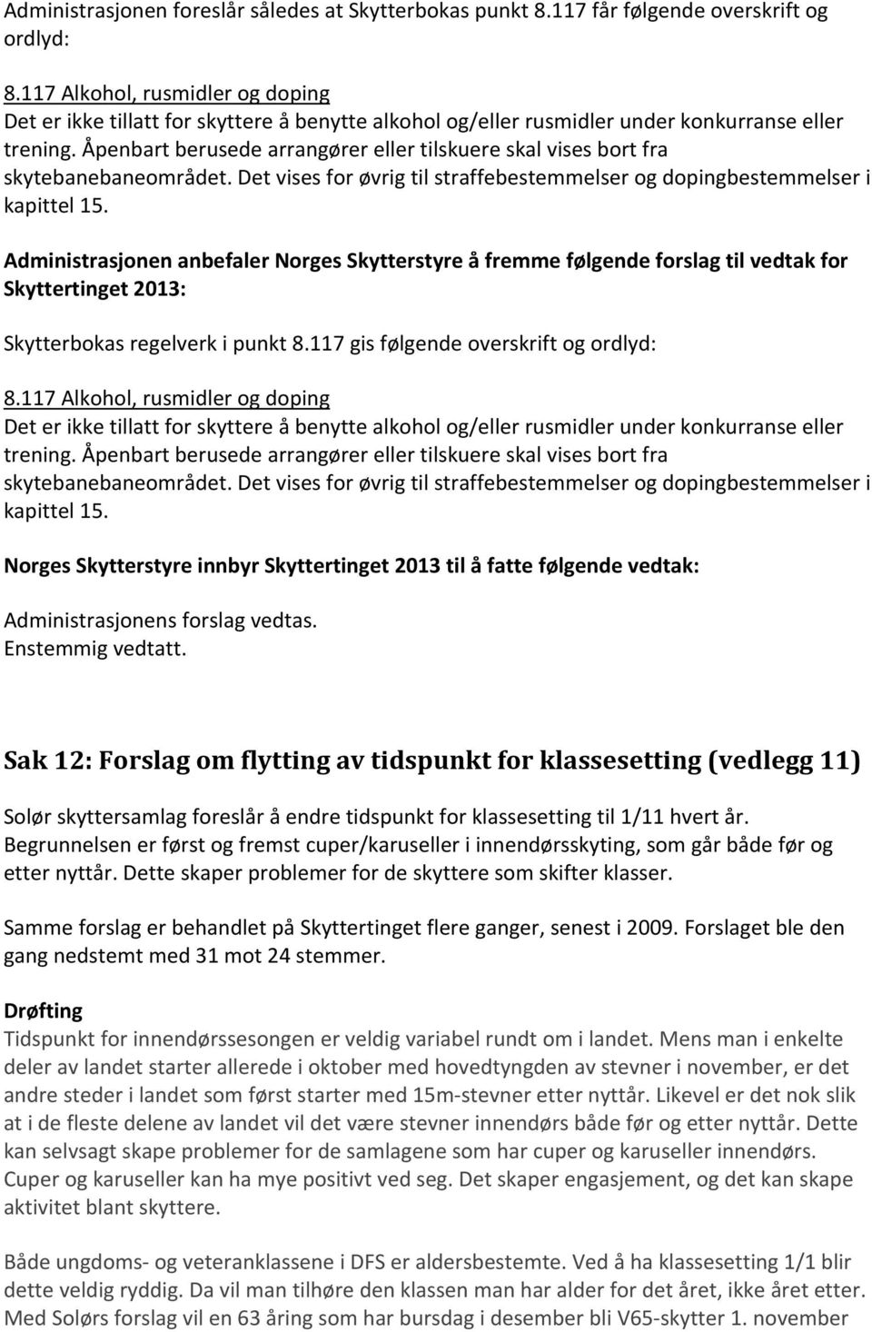 Åpenbart berusede arrangører eller tilskuere skal vises bort fra skytebanebaneområdet. Det vises for øvrig til straffebestemmelser og dopingbestemmelser i kapittel 15.