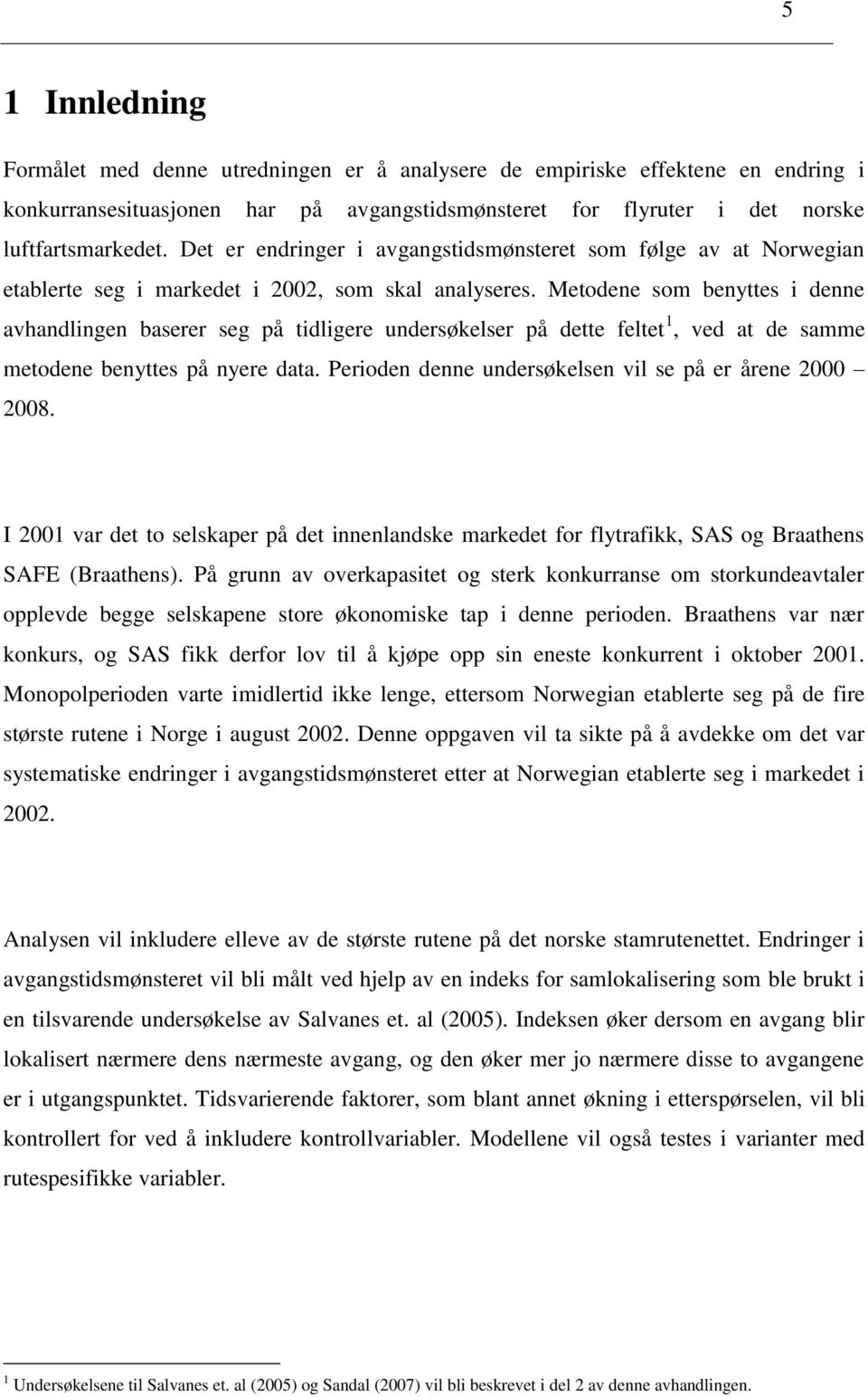 Metodene som benyttes i denne avhandlingen baserer seg på tidligere undersøkelser på dette feltet 1, ved at de samme metodene benyttes på nyere data.